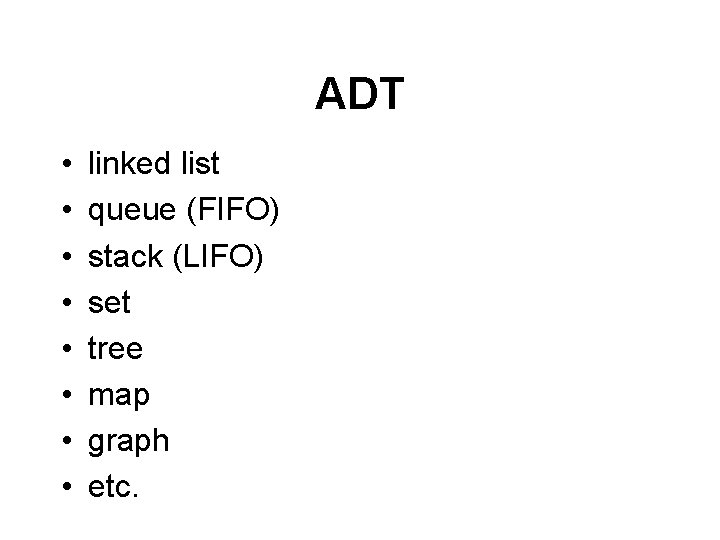 ADT • • linked list queue (FIFO) stack (LIFO) set tree map graph etc.
