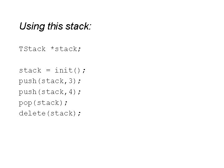 Using this stack: TStack *stack; stack = init(); push(stack, 3); push(stack, 4); pop(stack); delete(stack);