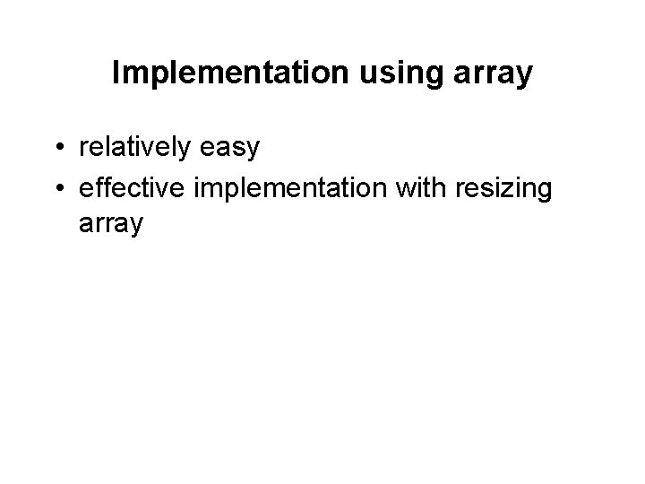 Implementation using array • relatively easy • effective implementation with resizing array 