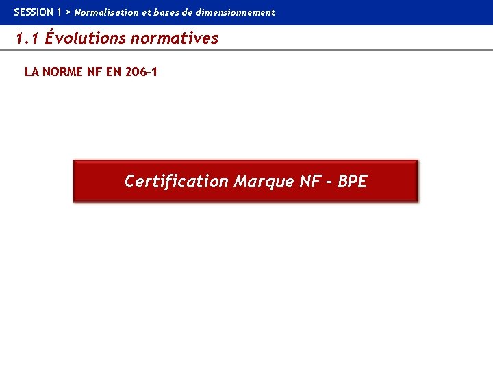 SESSION 1 > Normalisation et bases de dimensionnement 1. 1 Évolutions normatives LA NORME