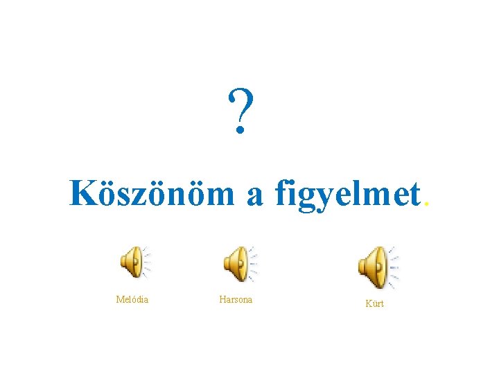 ? Köszönöm a figyelmet. Melódia Harsona Kürt 