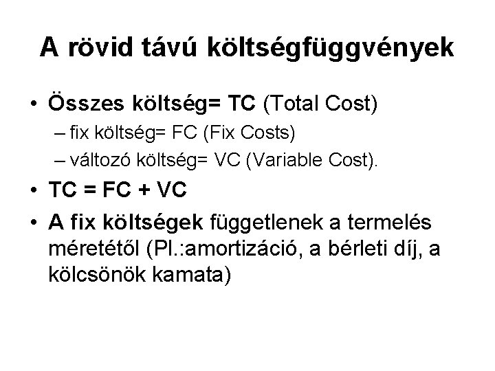 A rövid távú költségfüggvények • Összes költség= TC (Total Cost) – fix költség= FC