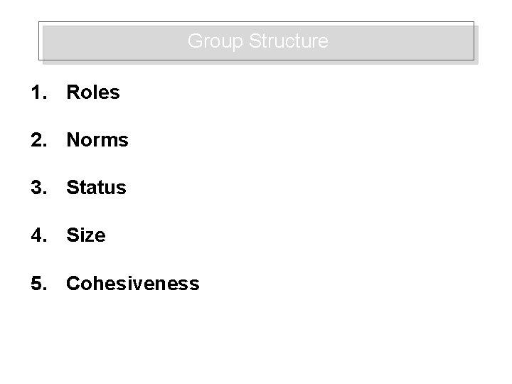 Group Structure 1. Roles 2. Norms 3. Status 4. Size 5. Cohesiveness 