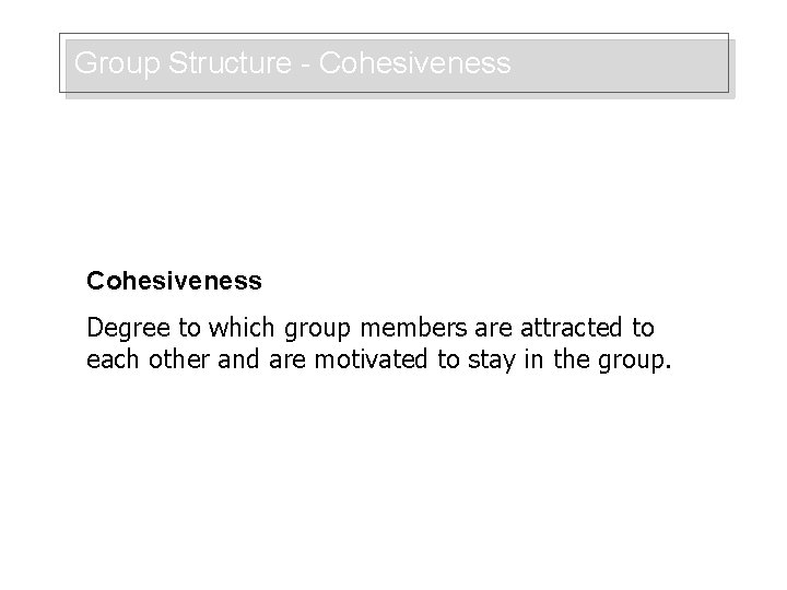 Group Structure - Cohesiveness Degree to which group members are attracted to each other