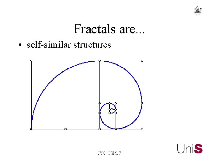 Fractals are. . . • self-similar structures JYC: CSM 17 