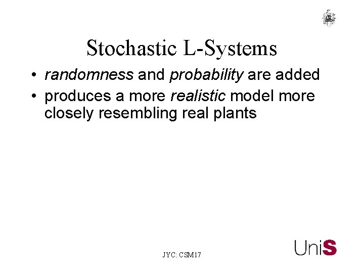 Stochastic L-Systems • randomness and probability are added • produces a more realistic model