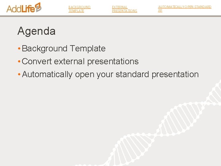 BACKGROUND TEMPLATE EXTERNAL PRESENTATIONS AUTOMATICALLY OPEN STANDARD PP Agenda • Background Template • Convert