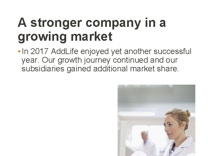 A stronger company in a growing market • In 2017 Add. Life enjoyed yet