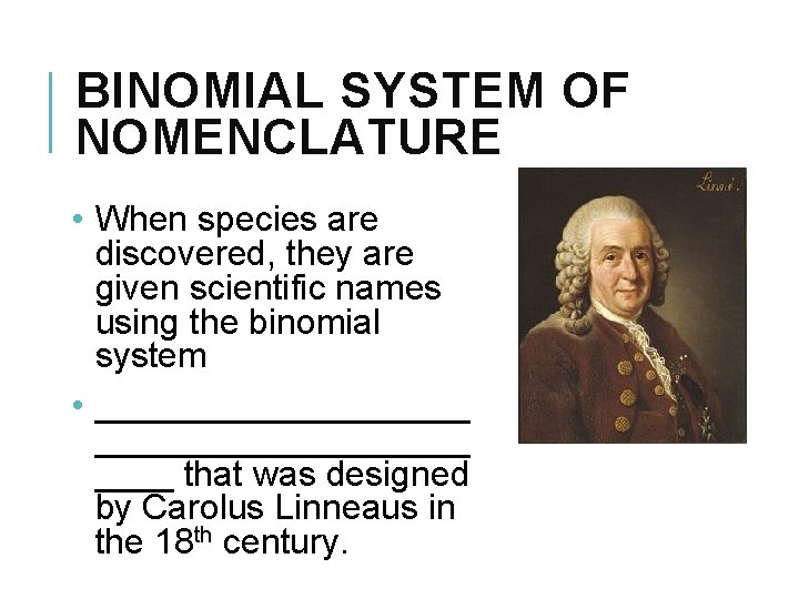 BINOMIAL SYSTEM OF NOMENCLATURE • When species are discovered, they are given scientific names