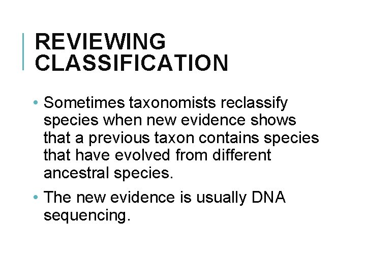 REVIEWING CLASSIFICATION • Sometimes taxonomists reclassify species when new evidence shows that a previous