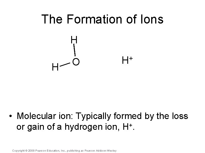The Formation of Ions H H O H+ • Molecular ion: Typically formed by