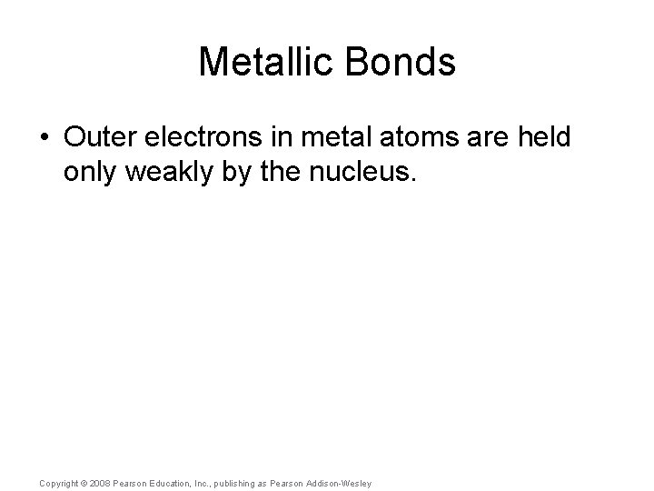 Metallic Bonds • Outer electrons in metal atoms are held only weakly by the