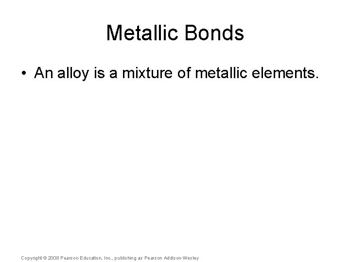 Metallic Bonds • An alloy is a mixture of metallic elements. Copyright © 2008