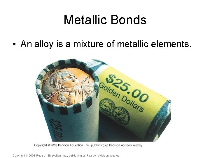 Metallic Bonds • An alloy is a mixture of metallic elements. Copyright © 2008