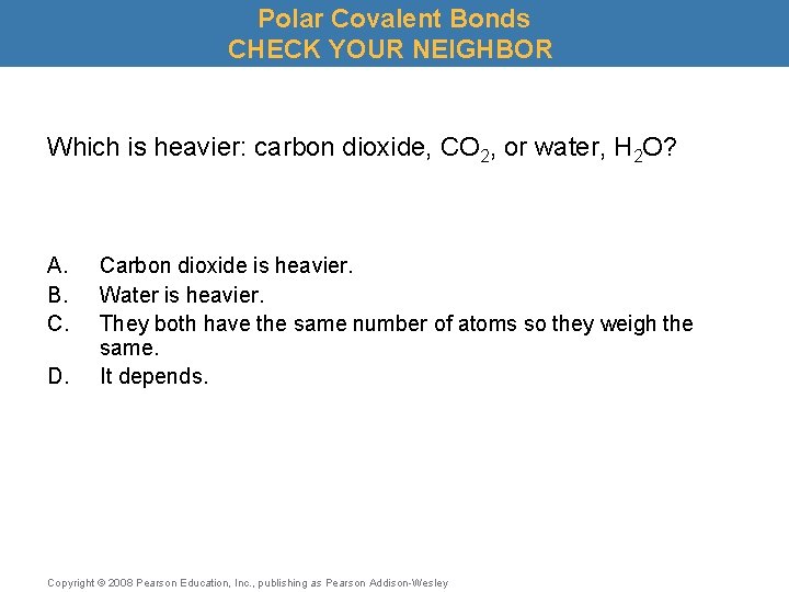 Polar Covalent Bonds CHECK YOUR NEIGHBOR Which is heavier: carbon dioxide, CO 2, or
