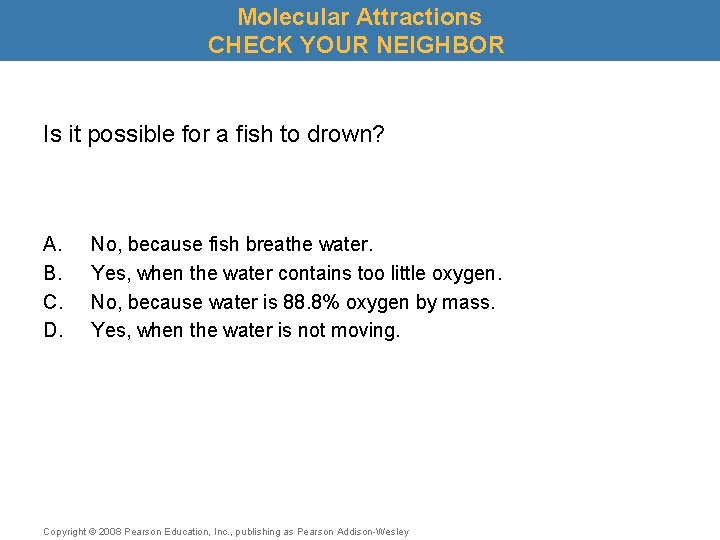 Molecular Attractions CHECK YOUR NEIGHBOR Is it possible for a fish to drown? A.