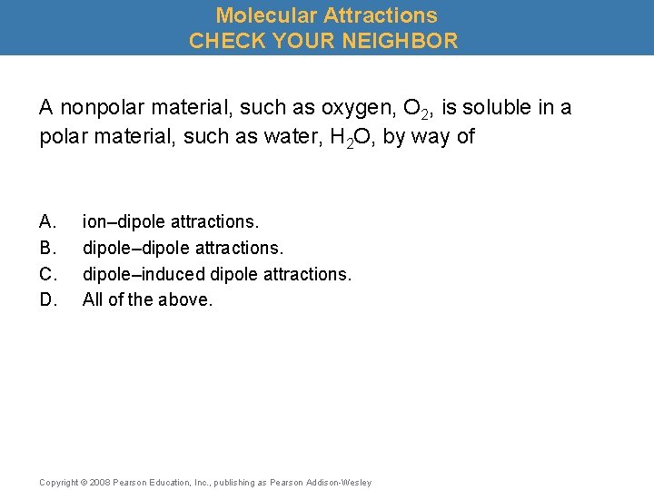 Molecular Attractions CHECK YOUR NEIGHBOR A nonpolar material, such as oxygen, O 2, is
