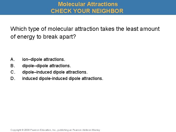 Molecular Attractions CHECK YOUR NEIGHBOR Which type of molecular attraction takes the least amount