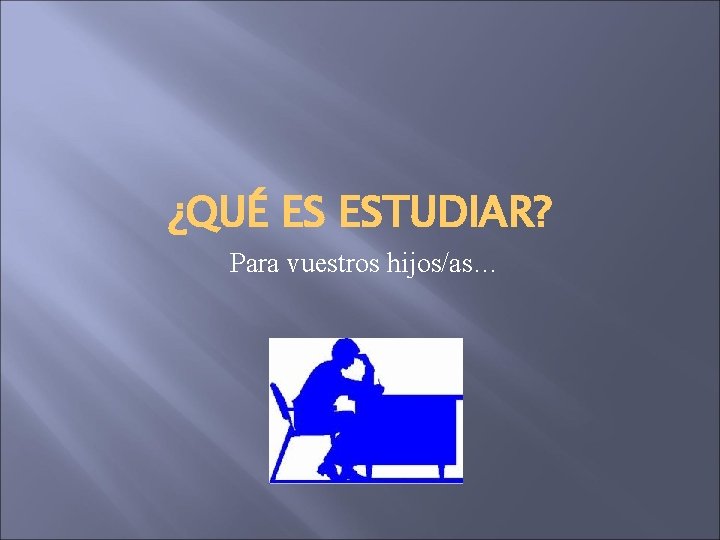 ¿QUÉ ES ESTUDIAR? Para vuestros hijos/as… 