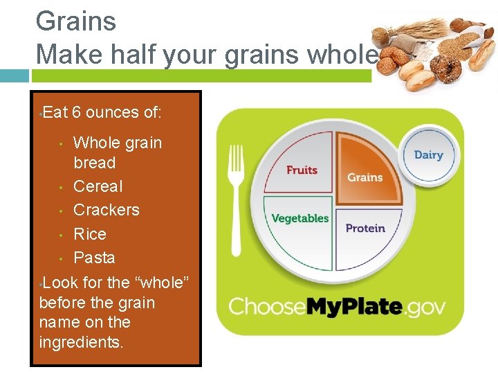 Grains Make half your grains whole • Eat 6 ounces of: Whole grain bread