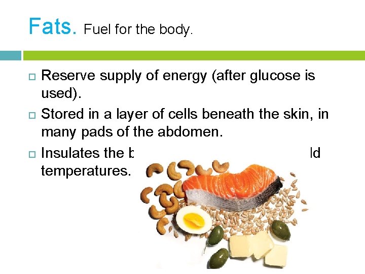 Fats. Fuel for the body. Reserve supply of energy (after glucose is used). Stored