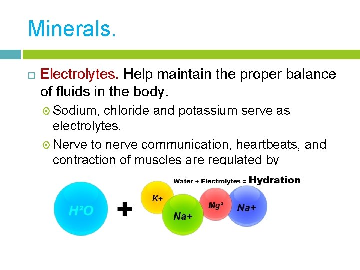 Minerals. Electrolytes. Help maintain the proper balance of fluids in the body. Sodium, chloride