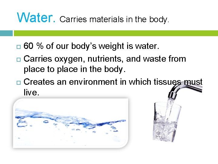 Water. Carries materials in the body. 60 % of our body’s weight is water.
