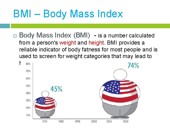 BMI – Body Mass Index (BMI) - is a number calculated from a person's