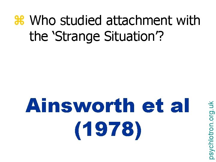 Ainsworth et al (1978) psychlotron. org. uk z Who studied attachment with the ‘Strange