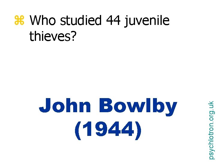 John Bowlby (1944) psychlotron. org. uk z Who studied 44 juvenile thieves? 