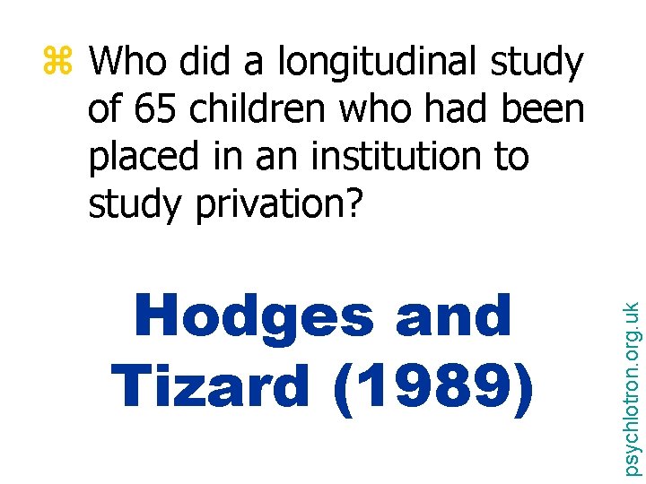 Hodges and Tizard (1989) psychlotron. org. uk z Who did a longitudinal study of