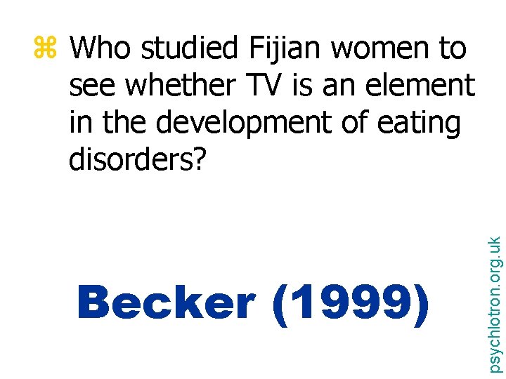 Becker (1999) psychlotron. org. uk z Who studied Fijian women to see whether TV