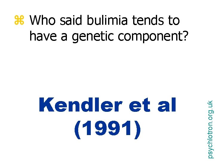 Kendler et al (1991) psychlotron. org. uk z Who said bulimia tends to have
