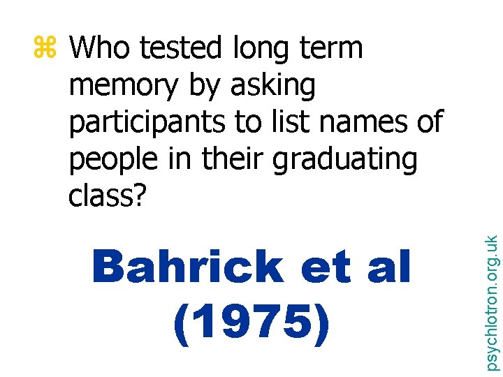 Bahrick et al (1975) psychlotron. org. uk z Who tested long term memory by