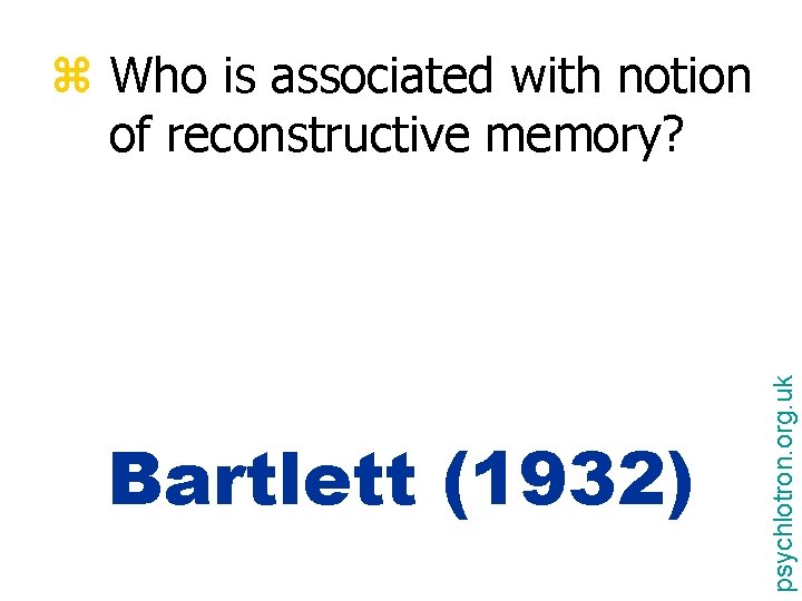 Bartlett (1932) psychlotron. org. uk z Who is associated with notion of reconstructive memory?