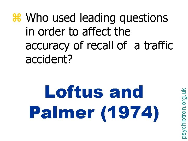 Loftus and Palmer (1974) psychlotron. org. uk z Who used leading questions in order