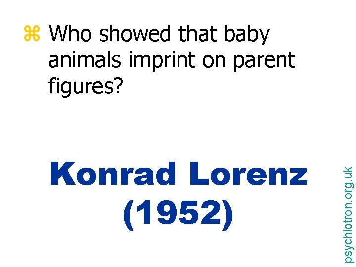 Konrad Lorenz (1952) psychlotron. org. uk z Who showed that baby animals imprint on