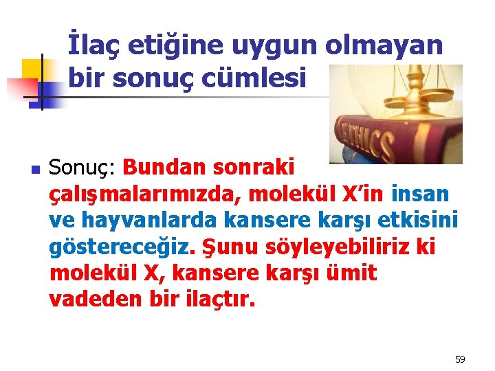 İlaç etiğine uygun olmayan bir sonuç cümlesi n Sonuç: Bundan sonraki çalışmalarımızda, molekül X’in
