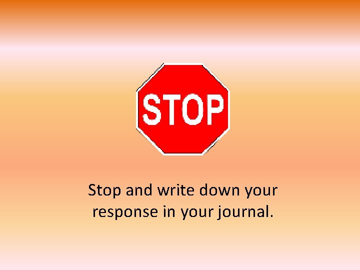 Stop and write down your response in your journal. 
