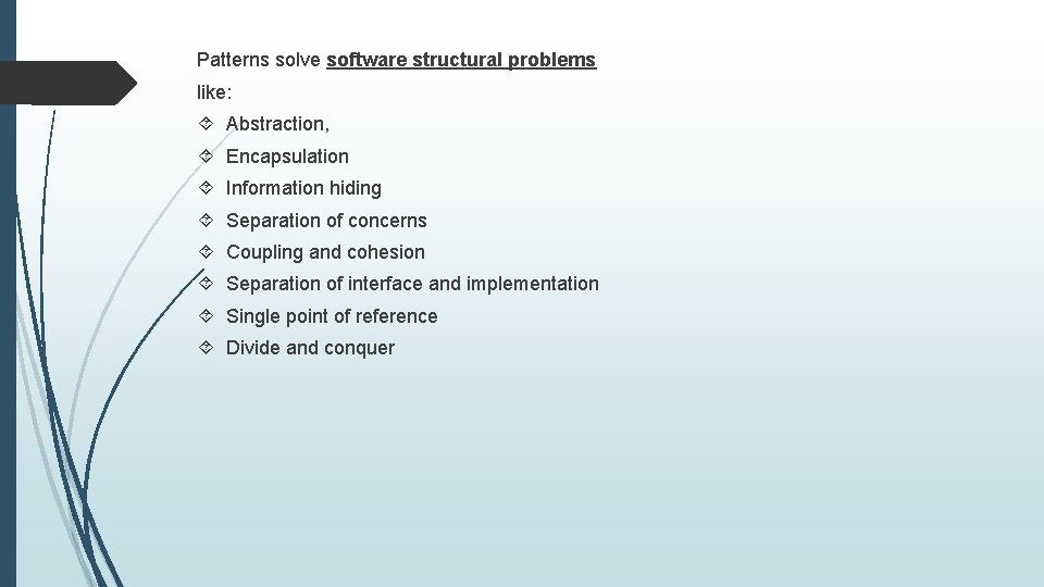 Patterns solve software structural problems like: Abstraction, Encapsulation Information hiding Separation of concerns Coupling