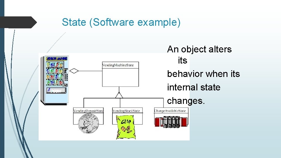 State (Software example) An object alters its behavior when its internal state changes. 