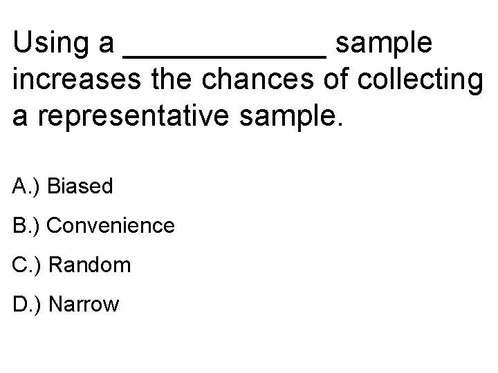 Using a ______ sample increases the chances of collecting a representative sample. A. )