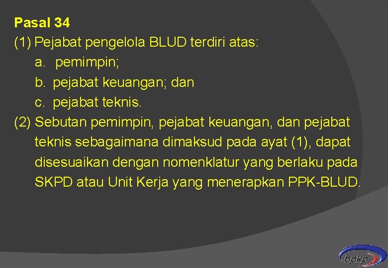 Pasal 34 (1) Pejabat pengelola BLUD terdiri atas: a. pemimpin; b. pejabat keuangan; dan