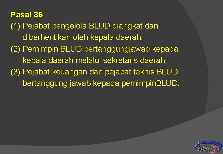 Pasal 36 (1) Pejabat pengelola BLUD diangkat dan diberhentikan oleh kepala daerah. (2) Pemimpin