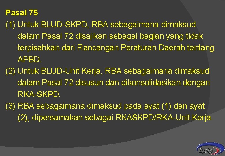 Pasal 75 (1) Untuk BLUD-SKPD, RBA sebagaimana dimaksud dalam Pasal 72 disajikan sebagai bagian