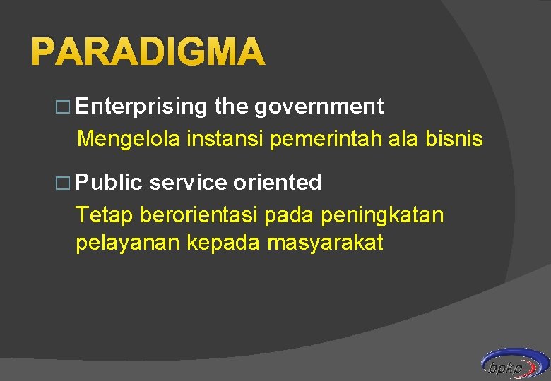 PARADIGMA � Enterprising the government Mengelola instansi pemerintah ala bisnis � Public service oriented