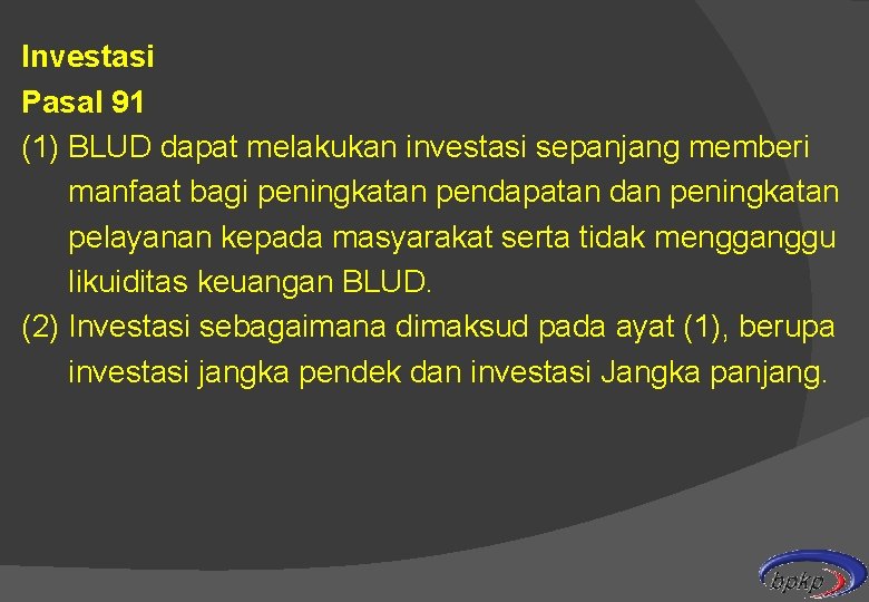 Investasi Pasal 91 (1) BLUD dapat melakukan investasi sepanjang memberi manfaat bagi peningkatan pendapatan