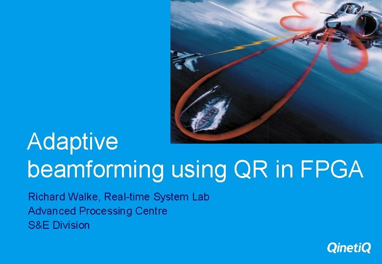 Adaptive beamforming using QR in FPGA Richard Walke, Real-time System Lab Advanced Processing Centre