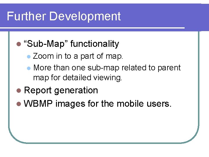 Further Development l “Sub-Map” functionality Zoom in to a part of map. l More