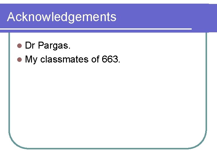 Acknowledgements l Dr Pargas. l My classmates of 663. 